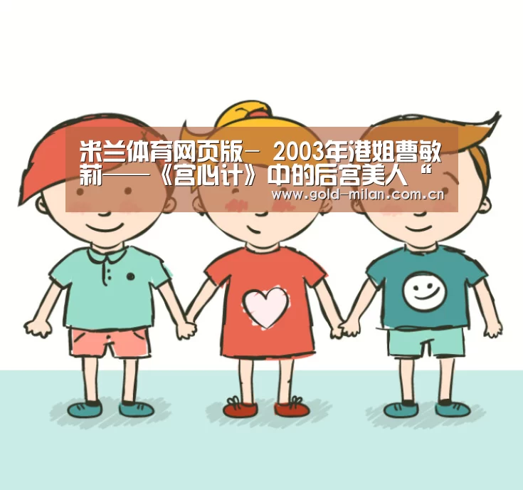 米兰体育网页版-
2003年港姐曹敏莉——《宫心计》中的后宫美人“何惠妃”(图3)