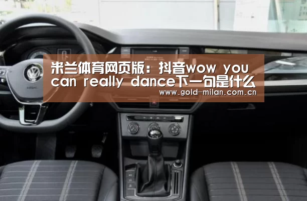 米兰体育网页版:抖音wow you can really dance下一句是什么歌 歌词全文(图3) 米兰体育网页版:抖音wow you can really dance下一句是什么歌 歌词全文(图3)