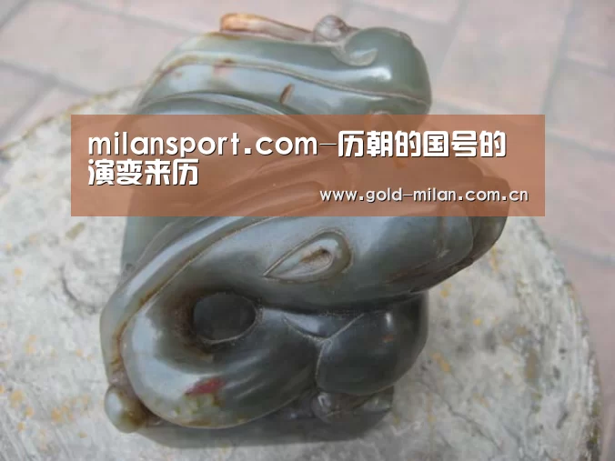 milansport.com-历朝的国号的演变来历(图4) 米兰体育app